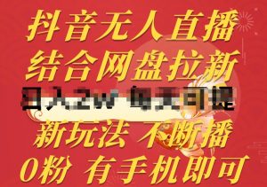 抖音无人直播，结合网盘拉新，新玩法不违规不断播，0粉有手机就能做【揭秘】-云途资源库