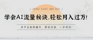 学会AI流量秘诀，轻松月入过w，多平台矩阵操作，原创内容，一步到位【揭秘】-云途资源库