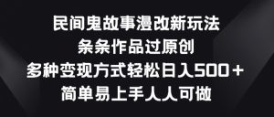 民间鬼故事漫改新玩法，条条作品过原创，多种变现方式，简单易上手人人可做【揭秘】-云途资源库