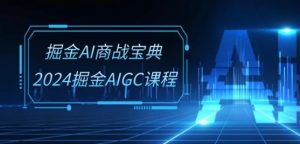 掘金AI商战宝典-系统班：2024掘金AIGC课程(30节视频课)-云途资源库