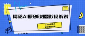 揭秘AI原创说唱影视解说，从小白到高手，轻松收益满满【揭秘】-云途资源库