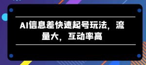 AI信息差快速起号玩法，流量大，互动率高【揭秘】-云途资源库