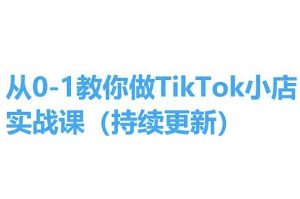 从0-1教你做TikTok小店实操课(持续更新)，手把手教你，简单易学-云途资源库