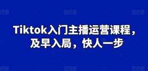 Tiktok入门主播运营课程，及早入局，快人一步-云途资源库