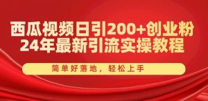 西瓜视频日引200+创业粉，24年最新引流实操教程，简单好落地，轻松上手【揭秘】-云途资源库