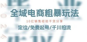 全域电商-粗暴玩法课：10亿销售经验干货分享!定位/免费起号/千川投流-云途资源库