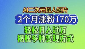 2024最新蓝海AI生成二次元拟人短片，2个月涨粉170万，揭秘多种变现方式【揭秘】-云途资源库