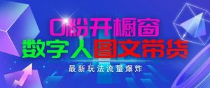 抖音最新项目，0粉开橱窗，数字人图文带货，流量爆炸，简单操作，日入1K+【揭秘】-云途资源库