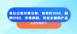 某公众号付费文章：客单价1500，利润1200，非常暴利，完全正规的产品-云途资源库