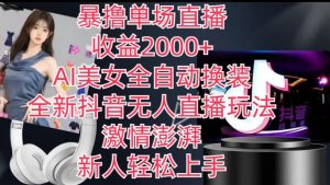 全新抖音无人直播玩法，AI美女全自动换装，激情澎湃，新人轻松上手，暴撸单场直播2k+【揭秘】-云途资源库