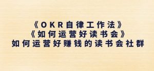 《OKR自律工作法》+《如何运营好读书会》如何运营好赚钱的读书会社群-云途资源库