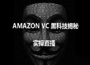 实操：AMAZON VC害人黑科技揭秘，跨境亚马逊教程-云途资源库