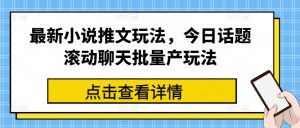 最新小说推文玩法，今日话题滚动聊天批量产玩法-云途资源库