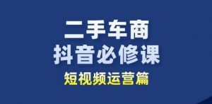 二手车商抖音必修课短视频运营，二手车行业从业者新赛道-云途资源库
