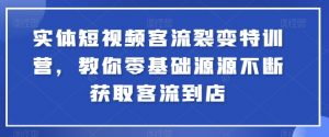 实体短视频客流裂变特训营，教你零基础源源不断获取客流到店-云途资源库