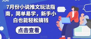 7月份小说推文玩法指南，简单易学，新手小白也能轻松搞钱-云途资源库