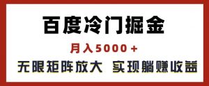 百度冷门掘金，月入5000+，无限矩阵放大，实现管道躺赚收益【揭秘】-云途资源库