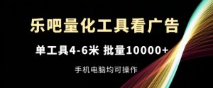 乐吧量化工具看广告，单工具4-6米，批量1w+，手机电脑均可操作【揭秘】-云途资源库