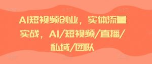AI短视频创业，实体流量实战，AI/短视频/直播/私域/团队-云途资源库
