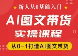 新人从0基础入门，抖音AI图文带货实操课程，从0-1打造AI图文带货-云途资源库
