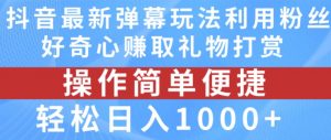 抖音弹幕最新玩法，利用粉丝好奇心赚取礼物打赏，轻松日入1000+-云途资源库
