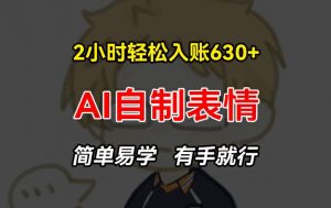 2小时轻松入账630+赚钱项目，手把手教你做AI自制表情，简单易学有手就行【揭秘】-云途资源库