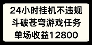 24小时无人挂JI不违规，斗破苍穹游戏任务，单场直播最高收益1280【揭秘】-云途资源库
