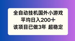 全自动挂机国外小游戏，平均日入200+，此项目已经做了3年 稳定持久【揭秘】-云途资源库