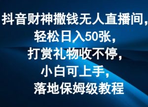 抖音财神撒钱无人直播间轻松日入50张，打赏礼物收不停，小白可上手，落地保姆级教程【揭秘】-云途资源库