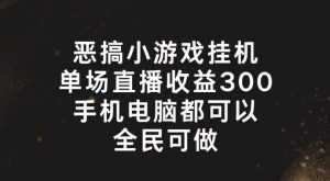 恶搞小游戏挂机，单场直播300+，全民可操作【揭秘】-云途资源库