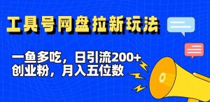 一鱼多吃，日引流200+创业粉，全平台工具号，网盘拉新新玩法月入5位数【揭秘】-云途资源库