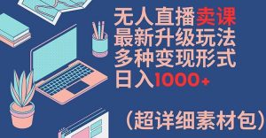 无人直播卖课最新升级玩法，多种变现形式，日入1000+(超详细素材包)【揭秘】-云途资源库