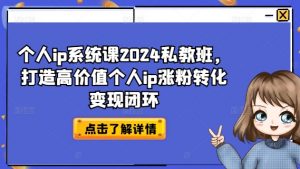 个人ip系统课2024私教班，打造高价值个人ip涨粉转化变现闭环-云途资源库