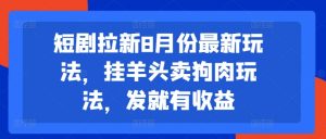短剧拉新8月份最新玩法，挂羊头卖狗肉玩法，发就有收益-云途资源库