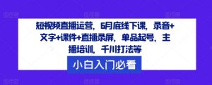 短视频直播运营，6月底线下课，录音+文字+课件+直播录屏，单品起号，主播培训，千川打法等-云途资源库