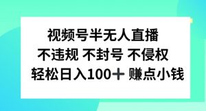 视频号半无人直播，不违规不封号，轻松日入100+【揭秘】-云途资源库