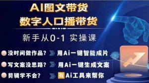 Ai图文带货+数字人口播带货，从0~1实操体系课-云途资源库
