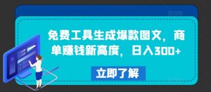 免费工具生成爆款图文，商单赚钱新高度，日入300+【揭秘】-云途资源库