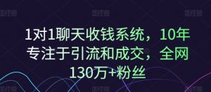 1对1聊天收钱系统，10年专注于引流和成交，全网130万+粉丝-云途资源库