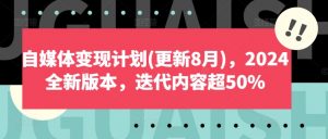 自媒体变现计划(更新8月)，2024全新版本，迭代内容超50%-云途资源库