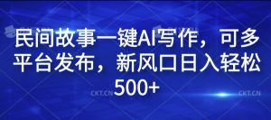 民间故事一键AI写作，可多平台发布，新风口日入轻松500+【揭秘】-云途资源库