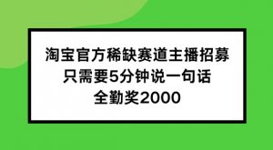 淘宝官方稀缺赛道主播招募 ，只需要5分钟说一句话， 全勤奖2000【揭秘】-云途资源库