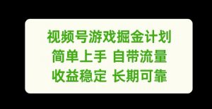 视频号游戏掘金计划，简单上手自带流量，收益稳定长期可靠【揭秘】-云途资源库