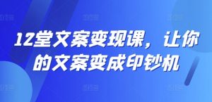12堂文案变现课，让你的文案变成印钞机-云途资源库