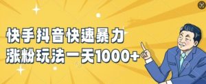 快手抖音快速暴力涨粉玩法，新手小白也能学会，一天1k+【揭秘】-云途资源库