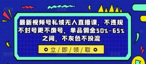 最新视频号私域无人直播课，不违规不封号更不废号，单品佣金50%-65%之间，不灰色不投流-云途资源库