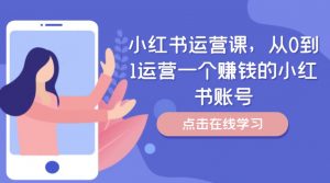 小红书运营课,从0到1运营一个赚钱的小红书账号-云途资源库