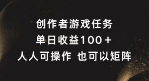 创作者游戏任务，单日收益100+，可矩阵操作【揭秘】-云途资源库
