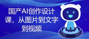 国产AI创作设计课，从图片到文字到视频-云途资源库