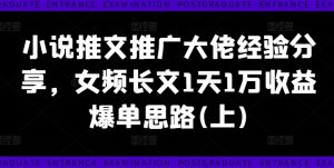 小说推文推广大佬经验分享，女频长文1天1万收益爆单思路(上)-云途资源库